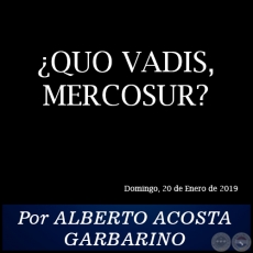QUO VADIS, MERCOSUR? - Por ALBERTO ACOSTA GARBARINO - Domingo, 20 de Enero de 2019